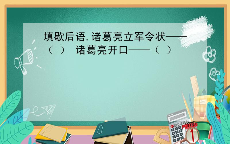 填歇后语,诸葛亮立军令状——（ ） 诸葛亮开口——（ ）