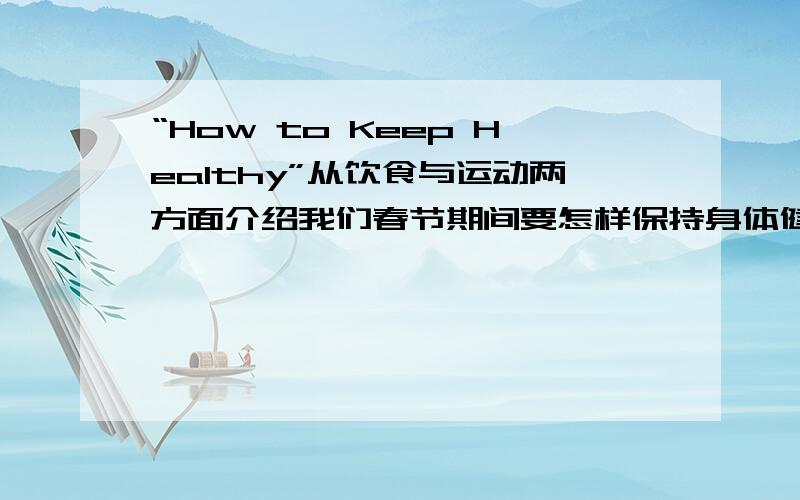 “How to Keep Healthy”从饮食与运动两方面介绍我们春节期间要怎样保持身体健康.75词英语作文.