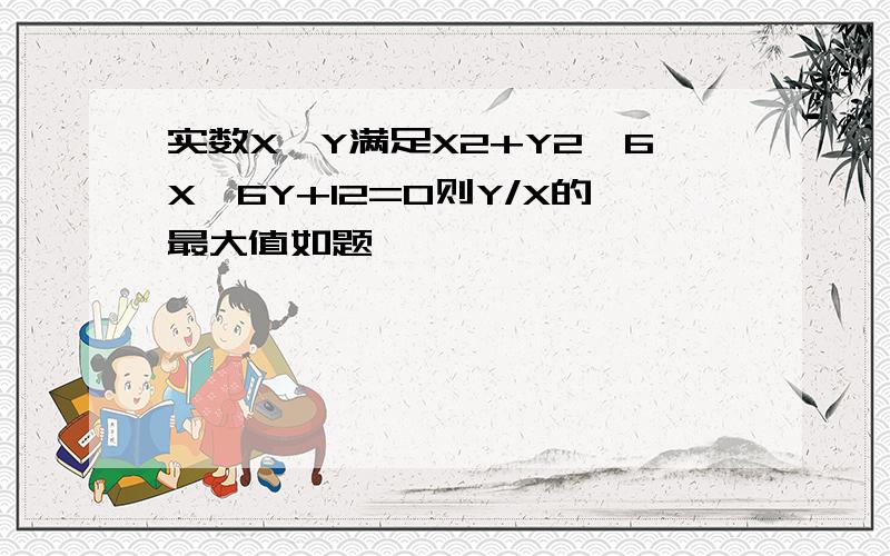 实数X、Y满足X2+Y2—6X—6Y+12=0则Y/X的最大值如题