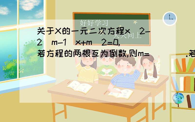 关于X的一元二次方程x^2-2(m-1)x+m^2=0,若方程的两根互为倒数,则m=____.若方程的两根之和与两根之积互为相反数,则m=____.