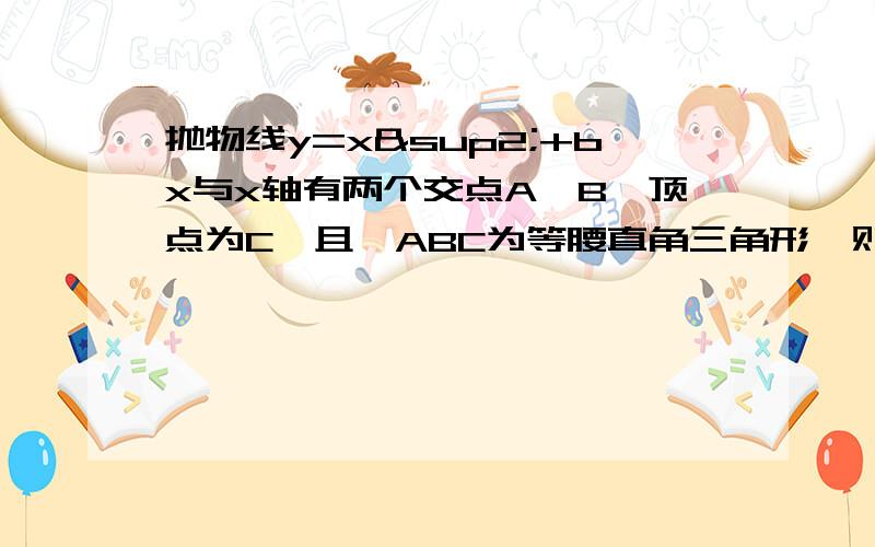 抛物线y=x²+bx与x轴有两个交点A,B,顶点为C,且△ABC为等腰直角三角形,则其面积为