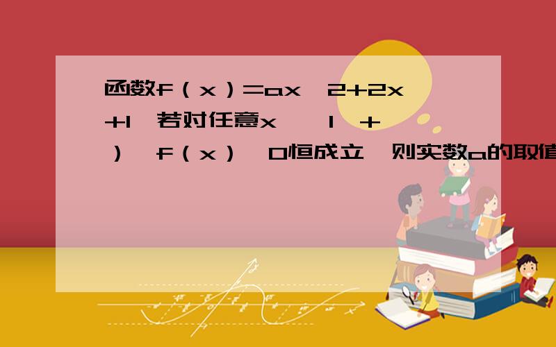 函数f（x）=ax*2+2x+1,若对任意x∈【1,+∞）,f（x）＞0恒成立,则实数a的取值范围是