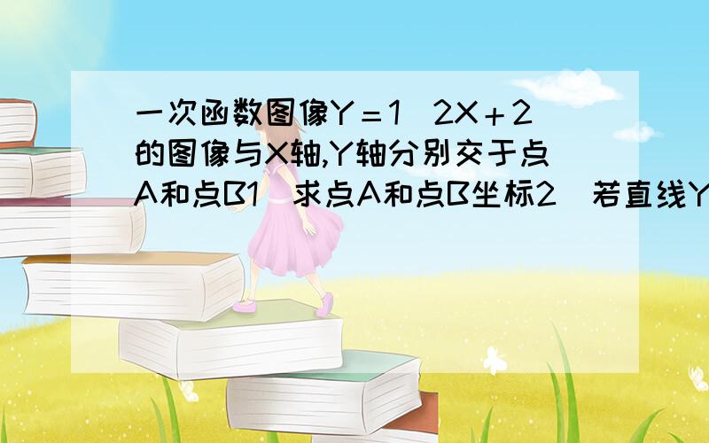 一次函数图像Y＝1／2X＋2的图像与X轴,Y轴分别交于点A和点B1）求点A和点B坐标2）若直线Y=KX+b经过点C（1,0）且把三角形AOB分成面积1：3两部分的,且这条直线解析式（过程）