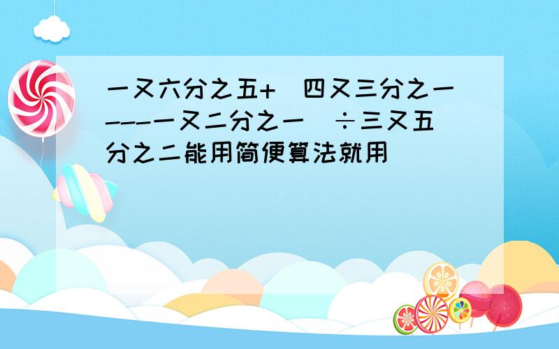 一又六分之五+（四又三分之一---一又二分之一)÷三又五分之二能用简便算法就用