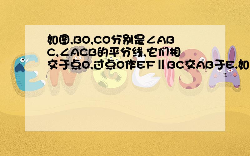 如图,BO,CO分别是∠ABC,∠ACB的平分线,它们相交于点O,过点O作EF‖BC交AB于E.如图,BO,CO分别是∠ABC,∠ACB的平分线,它们相交于点O,过点O作EF‖BC交AB于E,交AC于F,若∠ABC=50°,∠ACB=60°,试求∠BOC度数