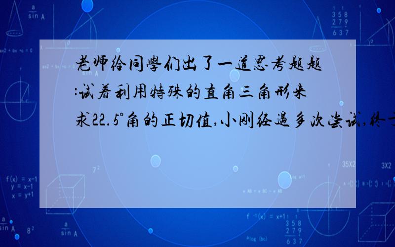 老师给同学们出了一道思考题题:试着利用特殊的直角三角形来求22.5°角的正切值,小刚经过多次尝试,终于找到了如图所示的几何图形,并顺利完成了上述思考题.