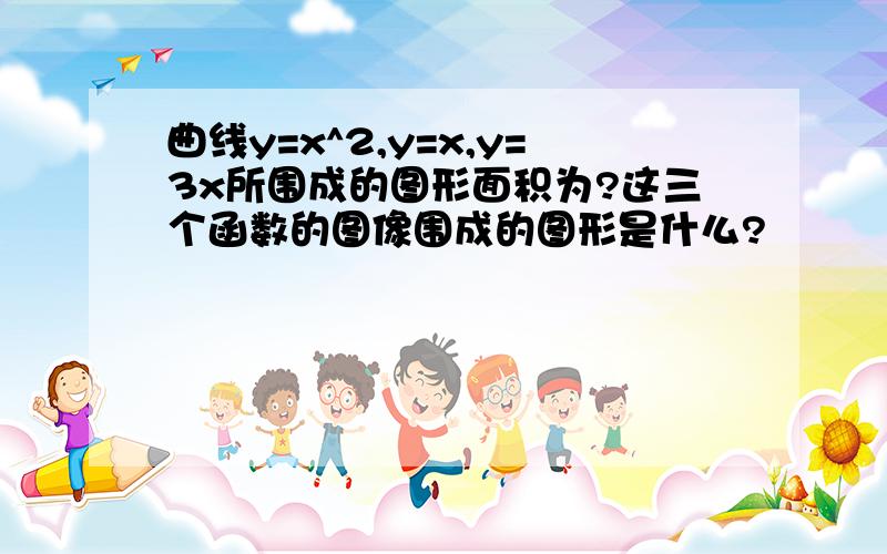 曲线y=x^2,y=x,y=3x所围成的图形面积为?这三个函数的图像围成的图形是什么?