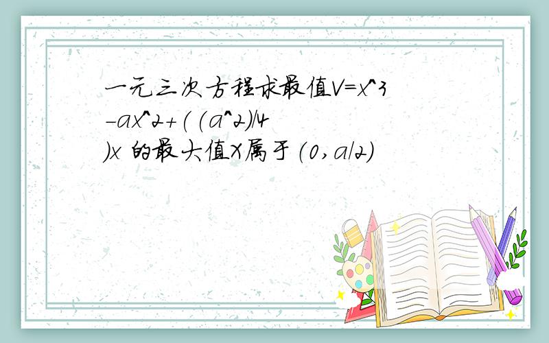 一元三次方程求最值V=x^3-ax^2+((a^2)/4)x 的最大值X属于（0,a/2）