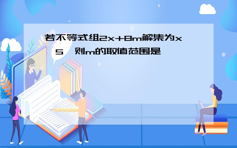 若不等式组2x+8m解集为x>5,则m的取值范围是