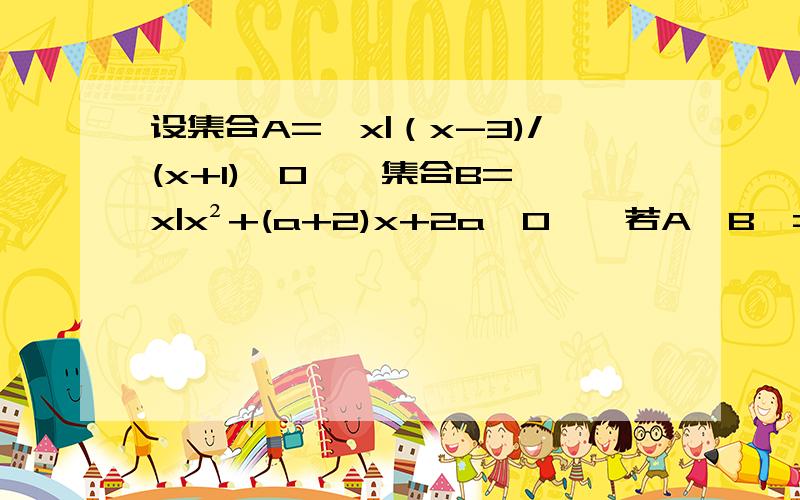 设集合A={x|（x-3)/(x+1)＜0},集合B={x|x²+(a+2)x+2a＞0},若A∪B,=B,求a的取值范围?