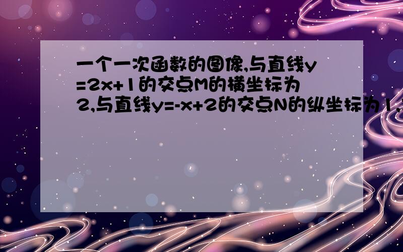 一个一次函数的图像,与直线y=2x+1的交点M的横坐标为2,与直线y=-x+2的交点N的纵坐标为1,求这个一次函数的解析式