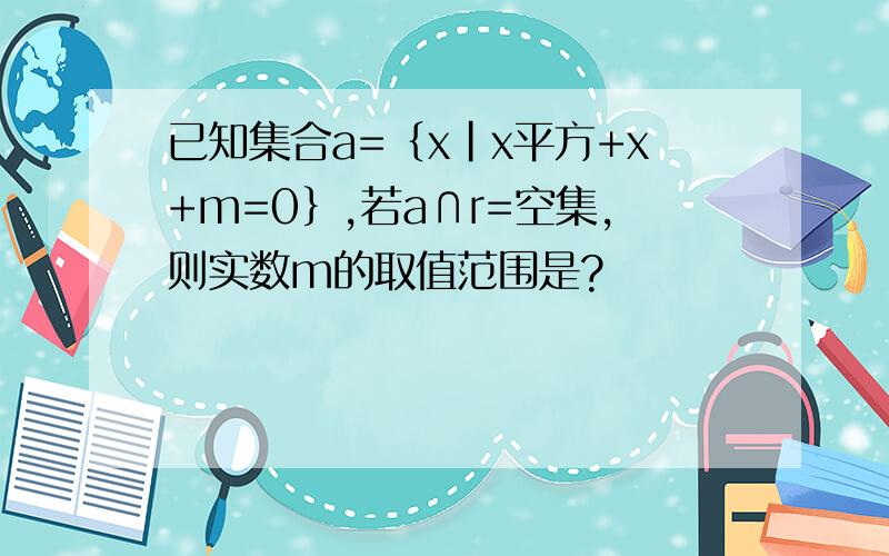 已知集合a=｛x|x平方+x+m=0｝,若a∩r=空集,则实数m的取值范围是?