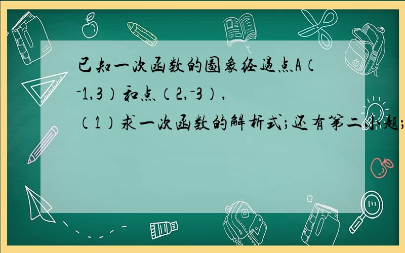 已知一次函数的图象经过点A（－1,3）和点（2,－3）,（1）求一次函数的解析式；还有第二小题；（2）判断点C（－2,5）是否在该函数图象上.