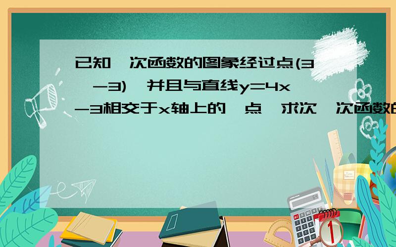 已知一次函数的图象经过点(3,-3),并且与直线y=4x-3相交于x轴上的一点,求次一次函数的解析式.