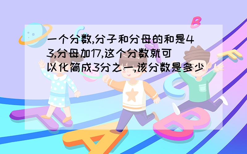 一个分数,分子和分母的和是43,分母加17,这个分数就可以化简成3分之一,该分数是多少