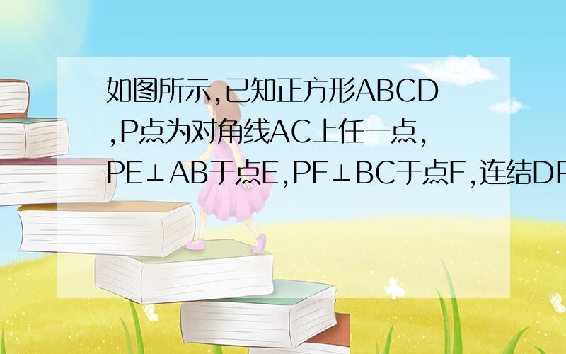 如图所示,已知正方形ABCD,P点为对角线AC上任一点,PE⊥AB于点E,PF⊥BC于点F,连结DP,EF,求证：DP⊥EF