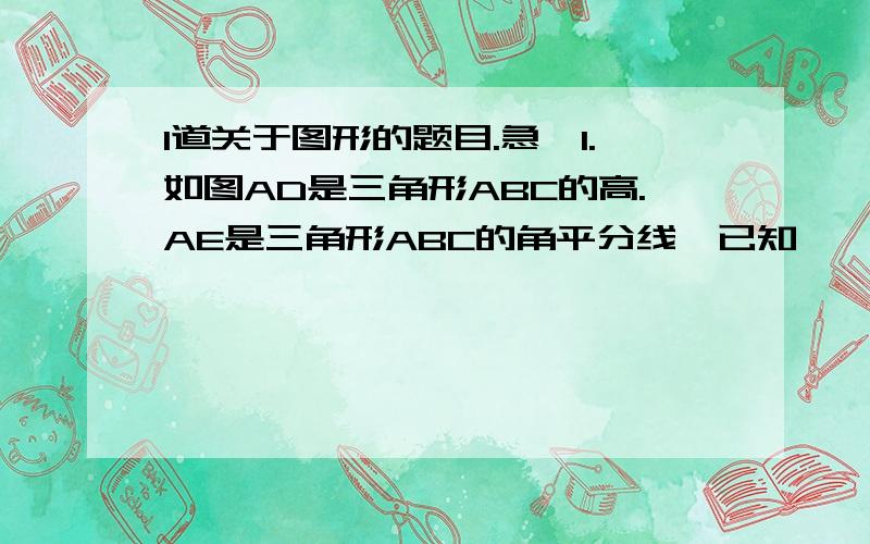 1道关于图形的题目.急,1.如图AD是三角形ABC的高.AE是三角形ABC的角平分线,已知,∠B=34°,∠C=68°,求∠DAE的度数