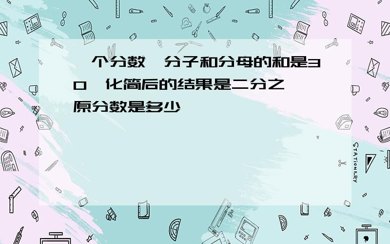 一个分数,分子和分母的和是30,化简后的结果是二分之一,原分数是多少