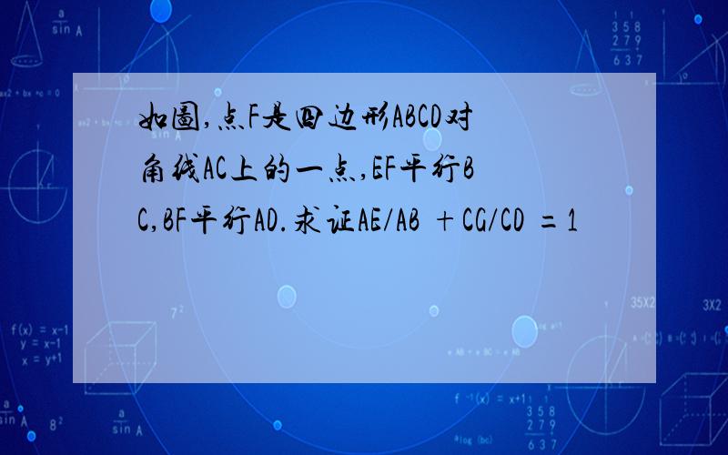 如图,点F是四边形ABCD对角线AC上的一点,EF平行BC,BF平行AD.求证AE/AB +CG/CD =1