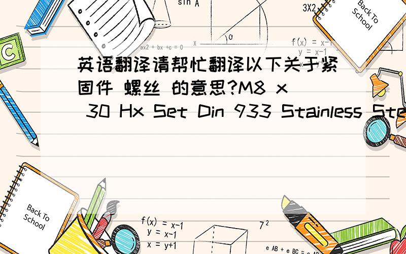 英语翻译请帮忙翻译以下关于紧固件 螺丝 的意思?M8 x 30 Hx Set Din 933 Stainless SteelM8 x 30 Hx Socket Cap Din 912 Stainless SteelM8 x 1.25 x 80 Hx Bolt 8.8 Din 931 Zinc Yellow M6 X 1.0 NYLOC NUT DIN 985 Zinc YellowM8 X 1.25 X 45 H