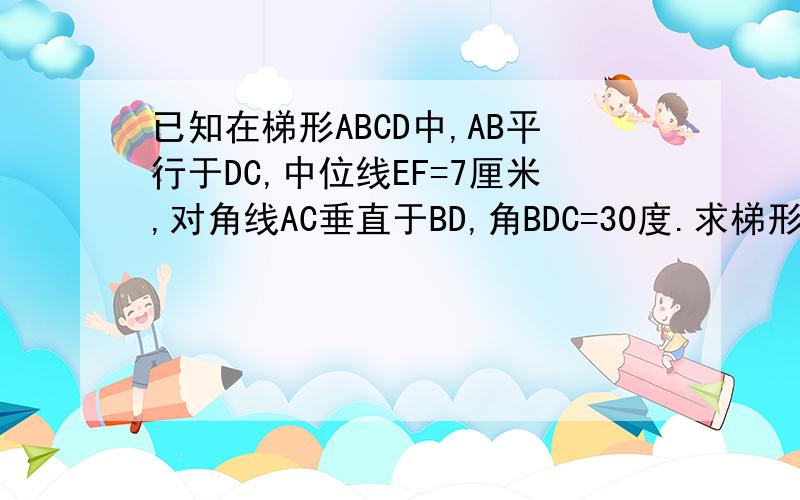 已知在梯形ABCD中,AB平行于DC,中位线EF=7厘米,对角线AC垂直于BD,角BDC=30度.求梯形的高AH.提示：辅助线作平行线要详细的过程