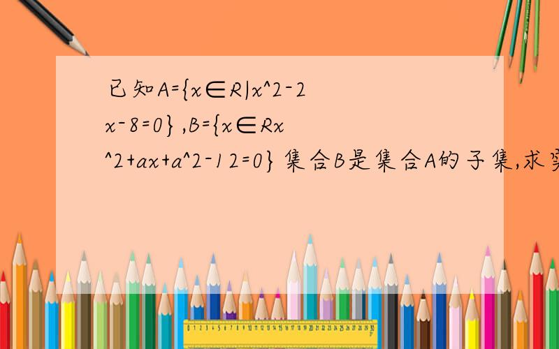 已知A={x∈R|x^2-2x-8=0},B={x∈Rx^2+ax+a^2-12=0}集合B是集合A的子集,求实数a的取值集合