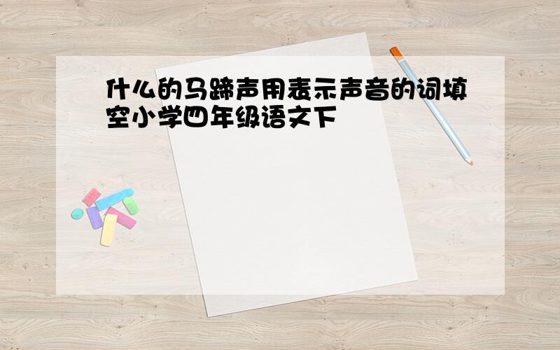 什么的马蹄声用表示声音的词填空小学四年级语文下