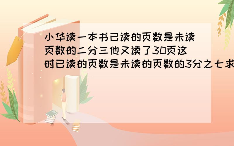 小华读一本书已读的页数是未读页数的二分三他又读了30页这时已读的页数是未读的页数的3分之七求这本的页数