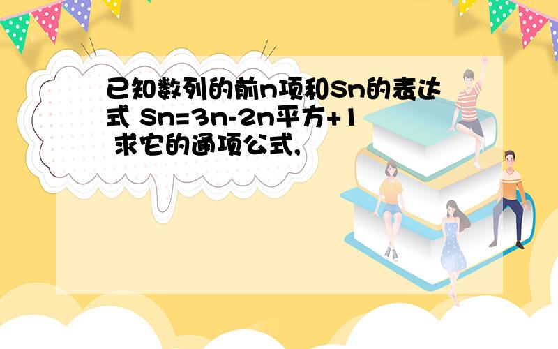 已知数列的前n项和Sn的表达式 Sn=3n-2n平方+1 求它的通项公式,