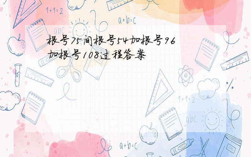 根号75间根号54加根号96加根号108过程答案