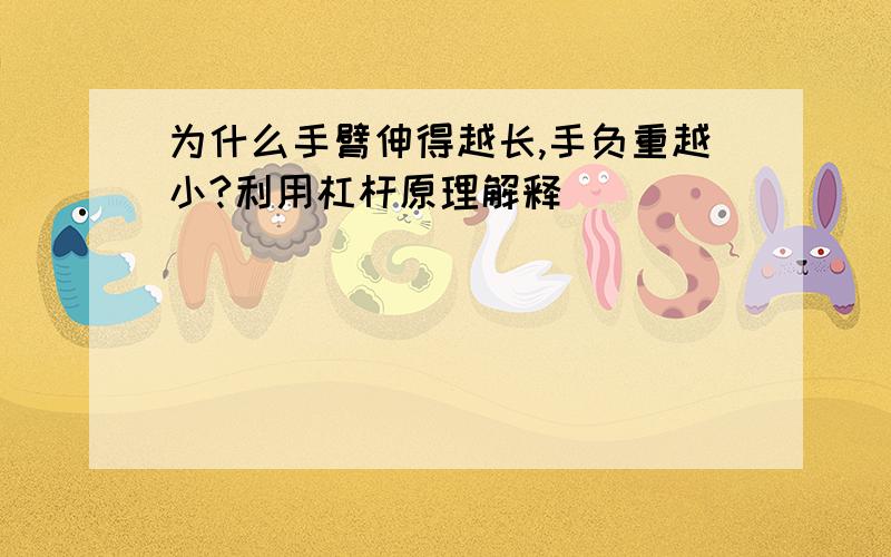 为什么手臂伸得越长,手负重越小?利用杠杆原理解释