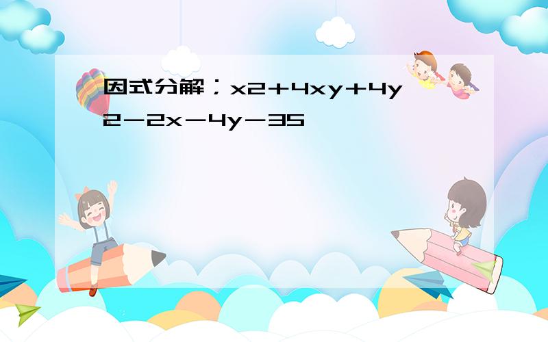 因式分解；x2＋4xy＋4y2－2x－4y－35