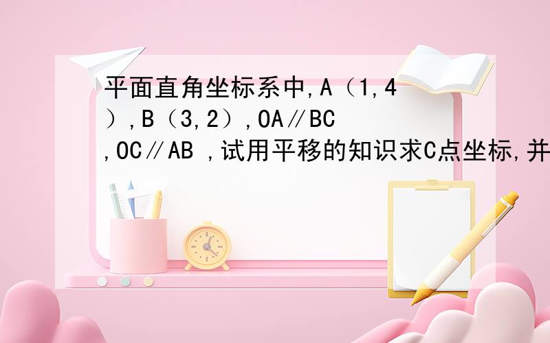 平面直角坐标系中,A（1,4）,B（3,2）,OA∥BC,OC∥AB ,试用平移的知识求C点坐标,并求该四边形的面积