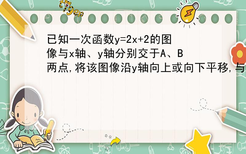 已知一次函数y=2x+2的图像与x轴、y轴分别交于A、B两点,将该图像沿y轴向上或向下平移,与y轴交于点C,如果三角形ABC面积等于三角形ABO面积的一半,求平移后过点C的直线表达式.