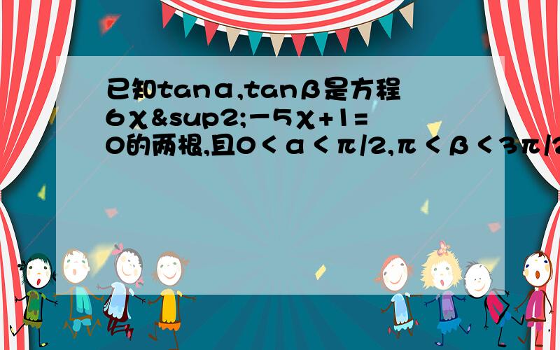 已知tanα,tanβ是方程6χ²－5χ+1=0的两根,且0＜α＜π/2,π＜β＜3π/2,求α+β的值方程的其中一个根是负数，这与题上要求相矛盾，为什么？