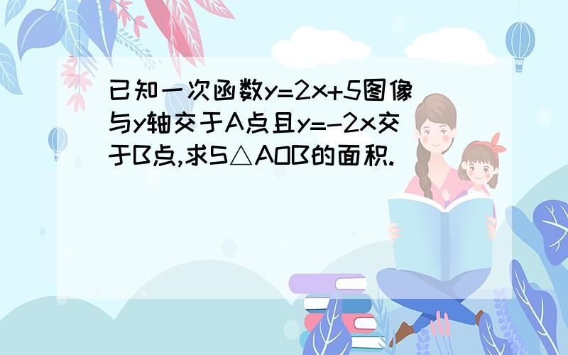 已知一次函数y=2x+5图像与y轴交于A点且y=-2x交于B点,求S△AOB的面积.