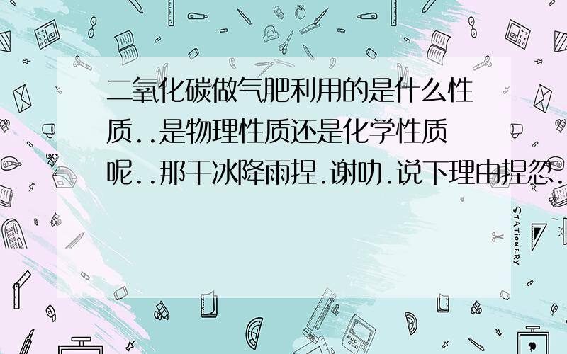 二氧化碳做气肥利用的是什么性质..是物理性质还是化学性质呢..那干冰降雨捏.谢叻.说下理由捏忽..