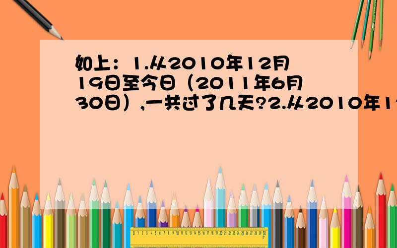 如上：1.从2010年12月19日至今日（2011年6月30日）,一共过了几天?2.从2010年12月19日至2011年8月6日,一共过了几天?并且是如何计算的?需不需要算头不算尾?第二个问题错了,是从2008年9月1日至2011年8