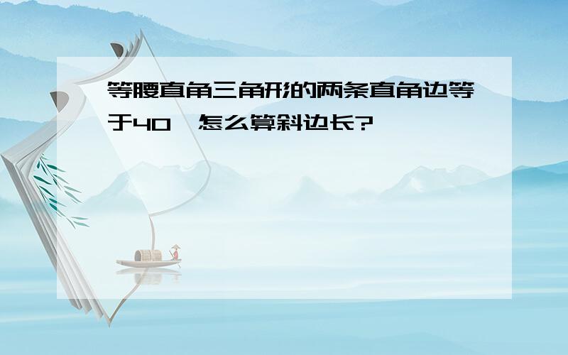 等腰直角三角形的两条直角边等于40,怎么算斜边长?