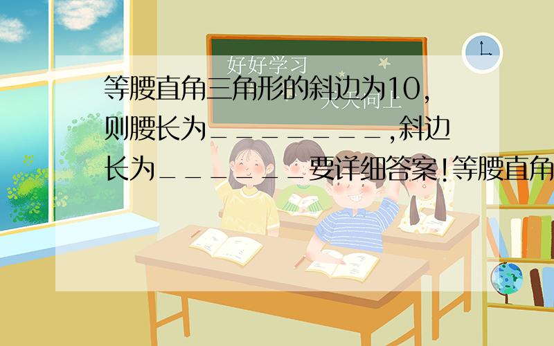 等腰直角三角形的斜边为10,则腰长为_______,斜边长为______要详细答案!等腰直角三角形的斜边为10，则腰长为_______，斜边上的高为______要详细答案！！！刚打错了