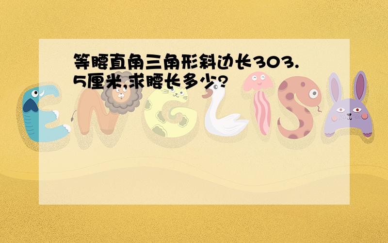 等腰直角三角形斜边长303.5厘米,求腰长多少?