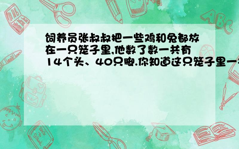 饲养员张叔叔把一些鸡和兔都放在一只笼子里,他数了数一共有14个头、40只脚.你知道这只笼子里一共有几只鸡几只兔