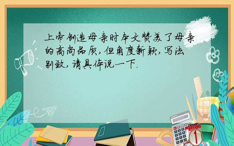 上帝创造母亲时本文赞美了母亲的高尚品质,但角度新颖,写法别致,请具体说一下.