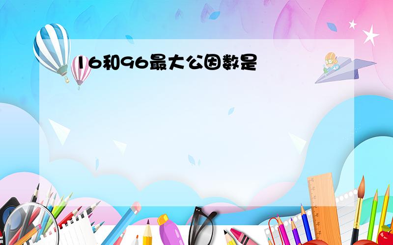 16和96最大公因数是