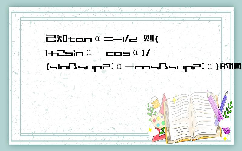 已知tanα=-1/2 则(1+2sinα*cosα)/(sin²α-cos²α)的值是