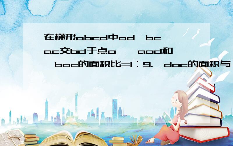 在梯形abcd中ad∥bc,ac交bd于点o,△aod和△boc的面积比=1：9.△doc的面积与△boc的面积比是多少