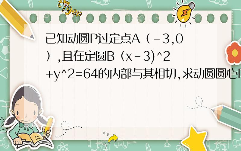 已知动圆P过定点A（－3,0）,且在定圆B（x-3)^2+y^2=64的内部与其相切,求动圆圆心P的轨迹方程