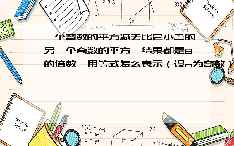 一个奇数的平方减去比它小二的另一个奇数的平方,结果都是8的倍数,用等式怎么表示（设n为奇数）给出下列算式：3^-1^=8=8×15^-3^=16=8×27^-5^=24=8×39^-7^=32=8×4观察这一系列等式，分析其规律，并