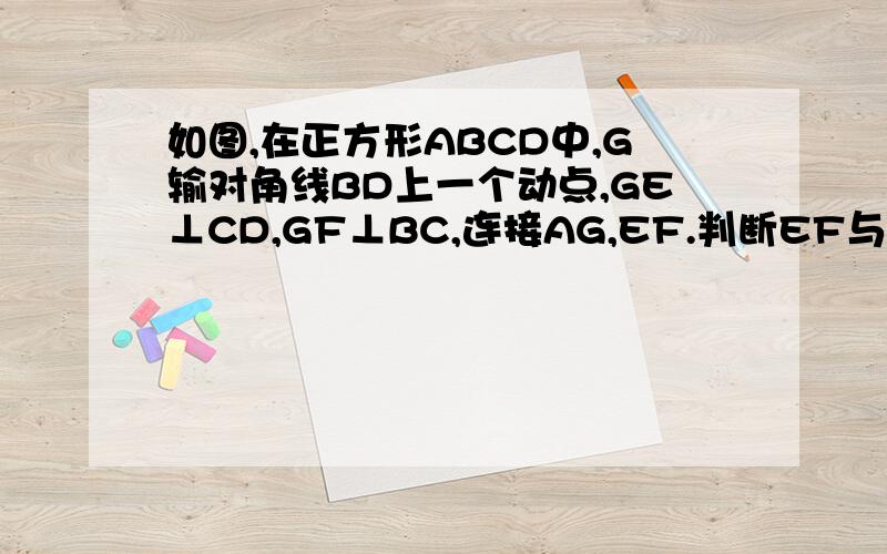 如图,在正方形ABCD中,G输对角线BD上一个动点,GE⊥CD,GF⊥BC,连接AG,EF.判断EF与AG的大小关系,说明理由