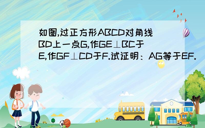 如图,过正方形ABCD对角线BD上一点G,作GE⊥BC于E,作GF⊥CD于F.试证明：AG等于EF.